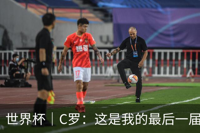 世界杯｜C罗：这是我的最后一届世界杯--文旅·体育--人民网