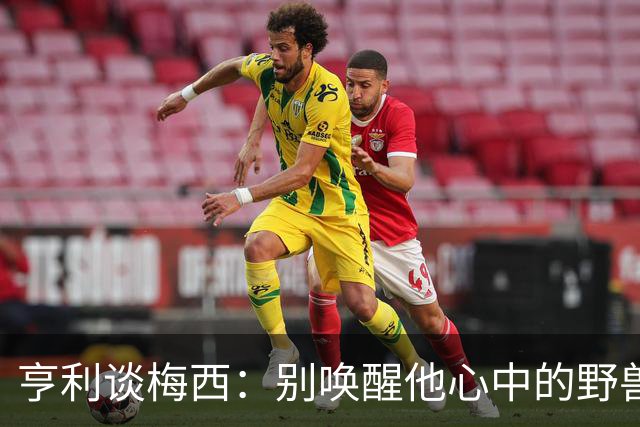 亨利谈梅西：别唤醒他心中的野兽！我见过他眼神变了训练连进3球