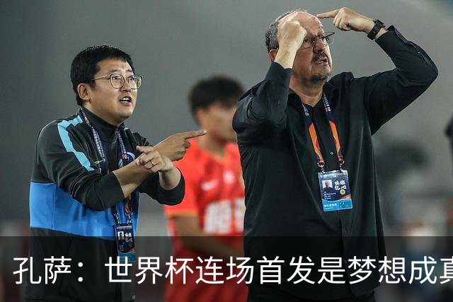 孔萨：世界杯连场首发是梦想成真，今天我们可以总结出许多积极面
